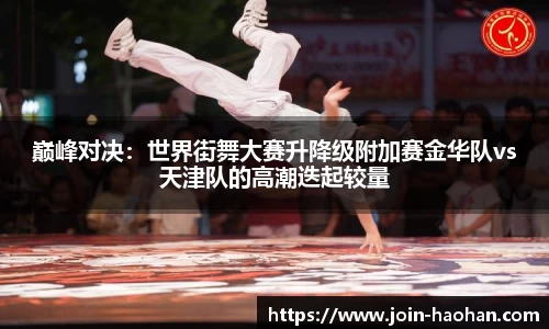 巅峰对决：世界街舞大赛升降级附加赛金华队vs天津队的高潮迭起较量
