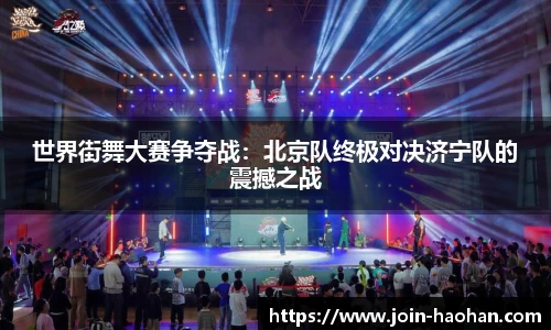 世界街舞大赛争夺战：北京队终极对决济宁队的震撼之战