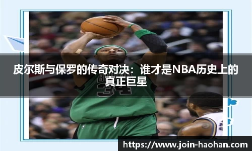 皮尔斯与保罗的传奇对决:谁才是NBA历史上的真正巨星