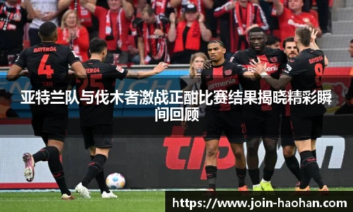 亚特兰队与伐木者激战正酣比赛结果揭晓精彩瞬间回顾