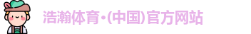 浩瀚体育·(中国)官方网站 浩瀚体育·(中国)官方网站